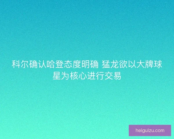 科尔确认哈登态度明确 猛龙欲以大牌球星为核心进行交易